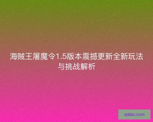 海贼王屠魔令1.5版本震撼更新全新玩法与挑战解析