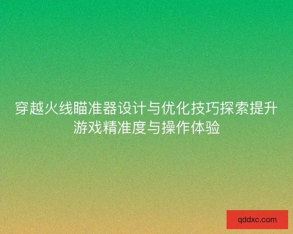 穿越火线瞄准器设计与优化技巧探索提升游戏精准度与操作体验