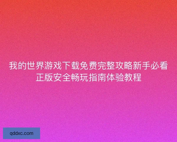 我的世界游戏下载免费完整攻略新手必看正版安全畅玩指南体验教程