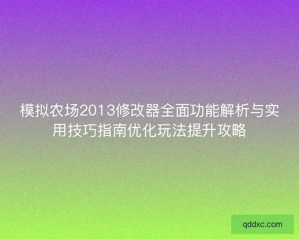 模拟农场2013修改器全面功能解析与实用技巧指南优化玩法提升攻略