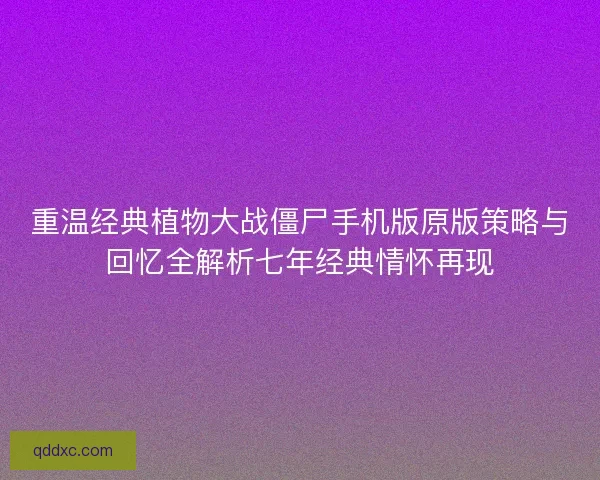 重温经典植物大战僵尸手机版原版策略与回忆全解析七年经典情怀再现
