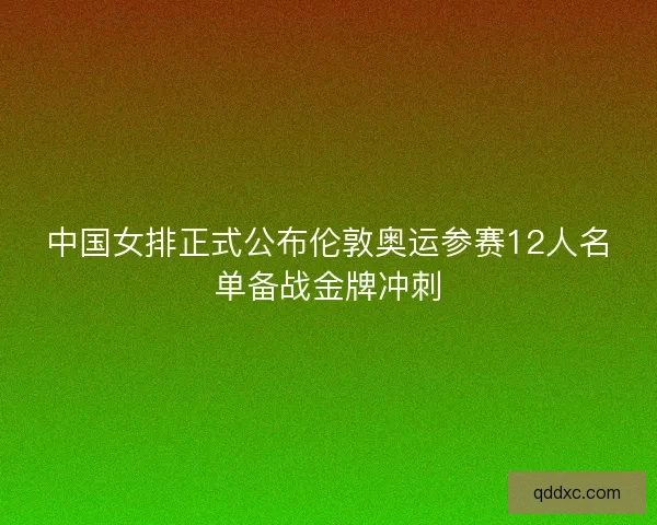 中国女排正式公布伦敦奥运参赛12人名单备战金牌冲刺