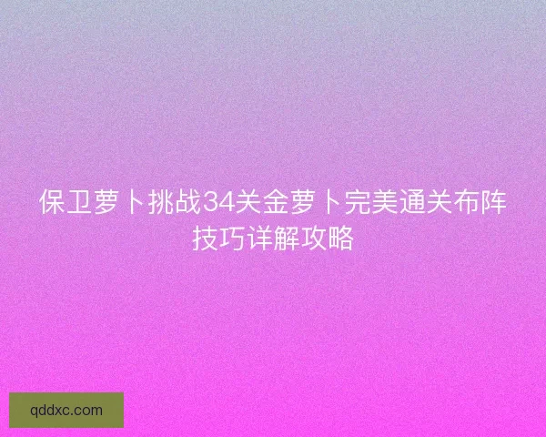 保卫萝卜挑战34关金萝卜完美通关布阵技巧详解攻略