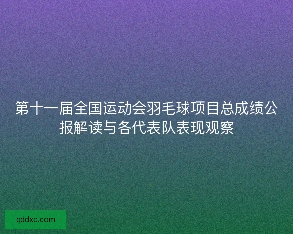 第十一届全国运动会羽毛球项目总成绩公报解读与各代表队表现观察