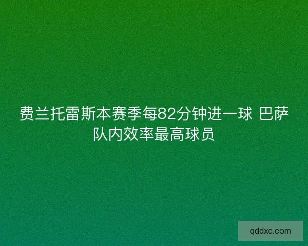费兰托雷斯本赛季每82分钟进一球 巴萨队内效率最高球员