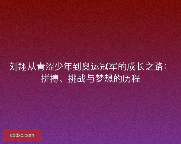 刘翔从青涩少年到奥运冠军的成长之路:拼搏、挑战与梦想的历程 刘翔从青涩少年到奥运冠军的成长之路:拼搏、挑战与梦想的历程