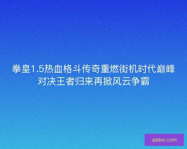 拳皇1.5热血格斗传奇重燃街机时代巅峰对决王者归来再掀风云争霸
