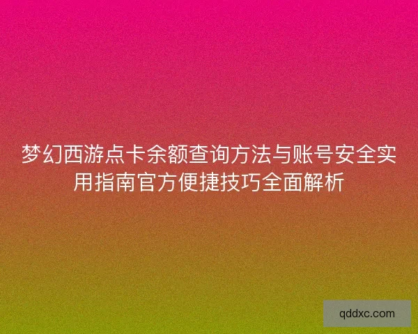 梦幻西游点卡余额查询方法与账号安全实用指南官方便捷技巧全面解析 梦幻西游点卡余额查询方法与账号安全实用指南官方便捷技巧全面解析