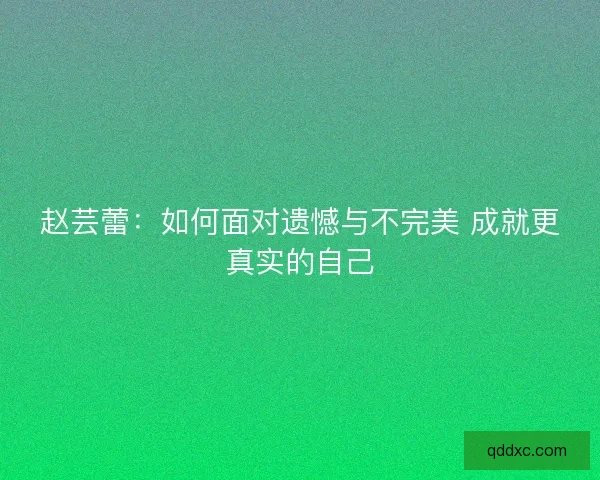 赵芸蕾：如何面对遗憾与不完美 成就更真实的自己
