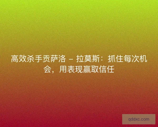 高效杀手贡萨洛 - 拉莫斯：抓住每次机会，用表现赢取信任