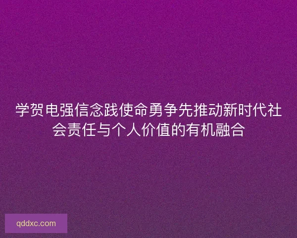 学贺电强信念践使命勇争先推动新时代社会责任与个人价值的有机融合