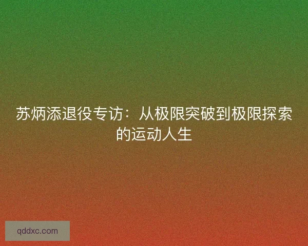 苏炳添退役专访：从极限突破到极限探索的运动人生