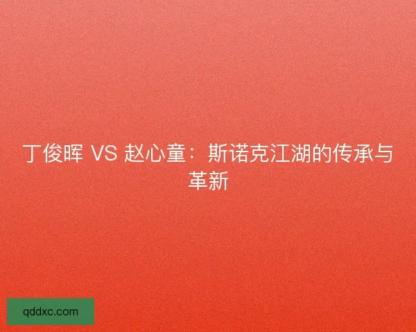丁俊晖 VS 赵心童：斯诺克江湖的传承与革新